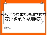 邢台平乡县单招培训学校推荐(平乡单招培训推荐)