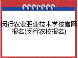 闵行农业职业技术学校官网报名(闵行农校报名)