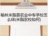 榆林米脂县农业中专学校怎么样(米脂农校如何)