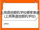 上高县挖掘机学校哪家靠谱(上高靠谱挖掘机学校)