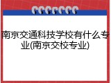南京交通科技学校有什么专业(南京交校专业)