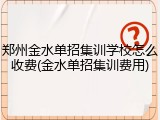 郑州金水单招集训学校怎么收费(金水单招集训费用)