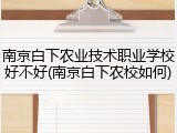 南京白下农业技术职业学校好不好(南京白下农校如何)