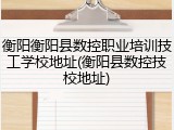 衡阳衡阳县数控职业培训技工学校地址(衡阳县数控技校地址)