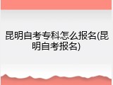 昆明自考专科怎么报名(昆明自考报名)