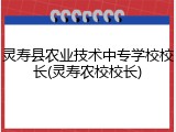 灵寿县农业技术中专学校校长(灵寿农校校长)