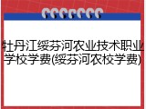牡丹江绥芬河农业技术职业学校学费(绥芬河农校学费)