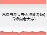 汽修自考大专职校能考吗(汽修自考大专)