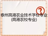 泰州高港农业技术学校专业(高港农校专业)