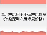 深圳产后用不用做产后修复价格(深圳产后修复价格)