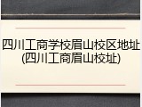 四川工商学校眉山校区地址(四川工商眉山校址)