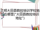 三明大田县数控培训学校地址在哪里("大田县数控培训地址")