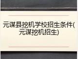 元谋县挖机学校招生条件(元谋挖机招生)