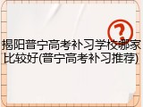 揭阳普宁高考补习学校哪家比较好(普宁高考补习推荐)
