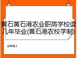 黄石黄石港农业职高学校读几年毕业(黄石港农校学制)