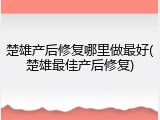 楚雄产后修复哪里做最好(楚雄最佳产后修复)