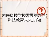 未来科技学校发展的方向(科技教育未来方向)