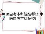 中医自考本科院校哪些(中医自考本科院校)