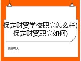 保定财贸学校职高怎么样(保定财贸职高如何)