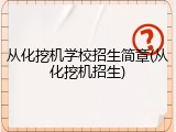 从化挖机学校招生简章(从化挖机招生)