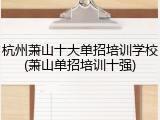 杭州萧山十大单招培训学校(萧山单招培训十强)