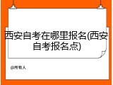 西安自考在哪里报名(西安自考报名点)
