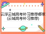 云浮云城高考补习推荐哪家(云城高考补习推荐)