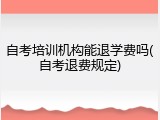 自考培训机构能退学费吗(自考退费规定)