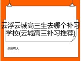云浮云城高三生去哪个补习学校(云城高三补习推荐)