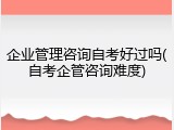 企业管理咨询自考好过吗(自考企管咨询难度)