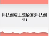 科技创意主题绘画(科技创绘)