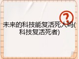 未来的科技能复活死人吗(科技复活死者)