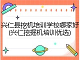 兴仁县挖机培训学校哪家好(兴仁挖掘机培训优选)