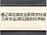 通辽库伦旗农业职高学校读几年毕业(库伦旗农校学制)