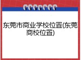 东莞市商业学校位置(东莞商校位置)