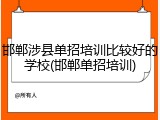 邯郸涉县单招培训比较好的学校(邯郸单招培训)