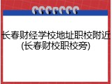 长春财经学校地址职校附近(长春财校职校旁)