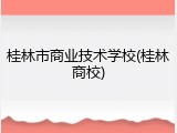 桂林市商业技术学校(桂林商校)