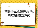 广西数控车床编程教学(广西数控编程教学)