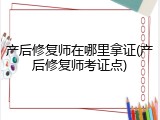 产后修复师在哪里拿证(产后修复师考证点)