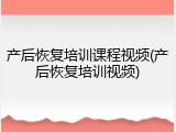 产后恢复培训课程视频(产后恢复培训视频)