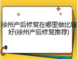 徐州产后修复在哪里做比较好(徐州产后修复推荐)
