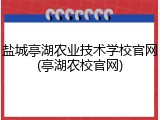 盐城亭湖农业技术学校官网(亭湖农校官网)
