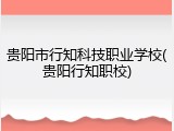 贵阳市行知科技职业学校(贵阳行知职校)