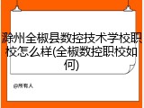 滁州全椒县数控技术学校职校怎么样(全椒数控职校如何)