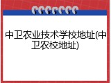 中卫农业技术学校地址(中卫农校地址)