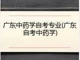 广东中药学自考专业(广东自考中药学)