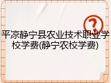 平凉静宁县农业技术职业学校学费(静宁农校学费)