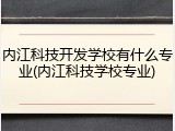 内江科技开发学校有什么专业(内江科技学校专业)