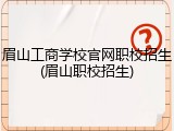 眉山工商学校官网职校招生(眉山职校招生)